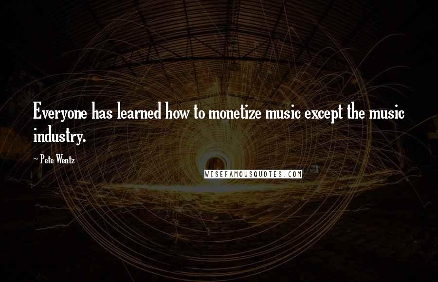 Pete Wentz Quotes: Everyone has learned how to monetize music except the music industry.