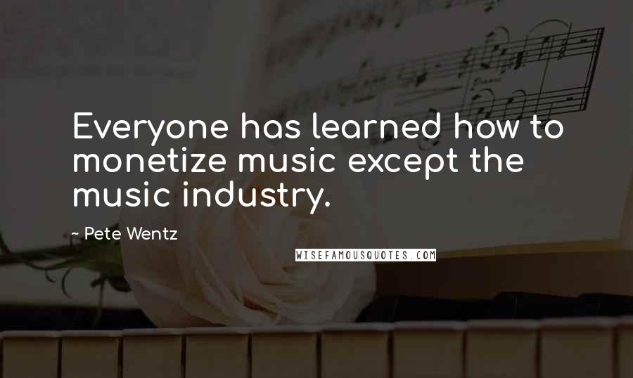 Pete Wentz Quotes: Everyone has learned how to monetize music except the music industry.