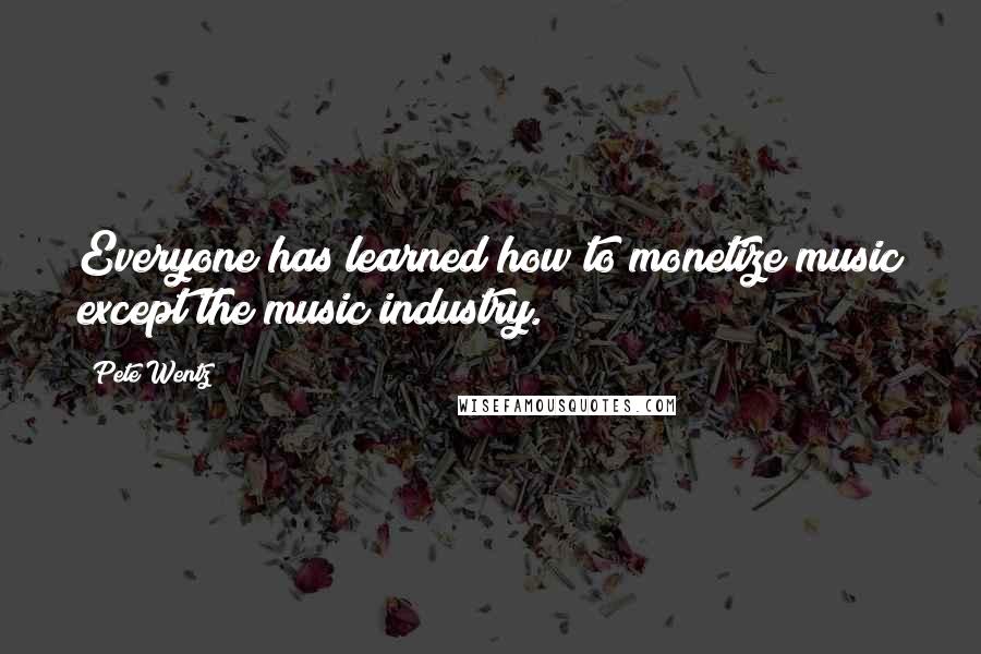 Pete Wentz Quotes: Everyone has learned how to monetize music except the music industry.