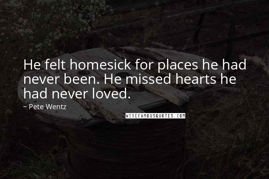 Pete Wentz Quotes: He felt homesick for places he had never been. He missed hearts he had never loved.