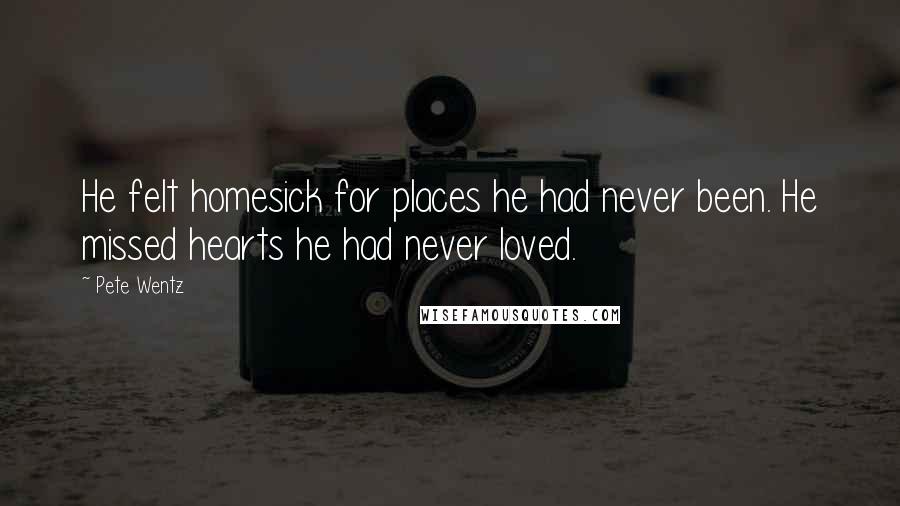 Pete Wentz Quotes: He felt homesick for places he had never been. He missed hearts he had never loved.