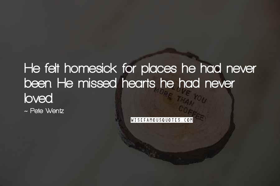 Pete Wentz Quotes: He felt homesick for places he had never been. He missed hearts he had never loved.