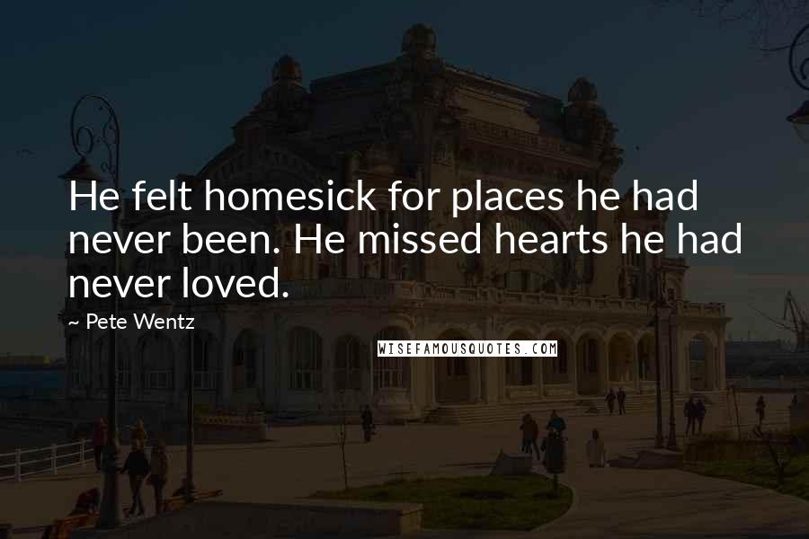 Pete Wentz Quotes: He felt homesick for places he had never been. He missed hearts he had never loved.