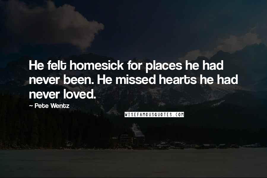 Pete Wentz Quotes: He felt homesick for places he had never been. He missed hearts he had never loved.