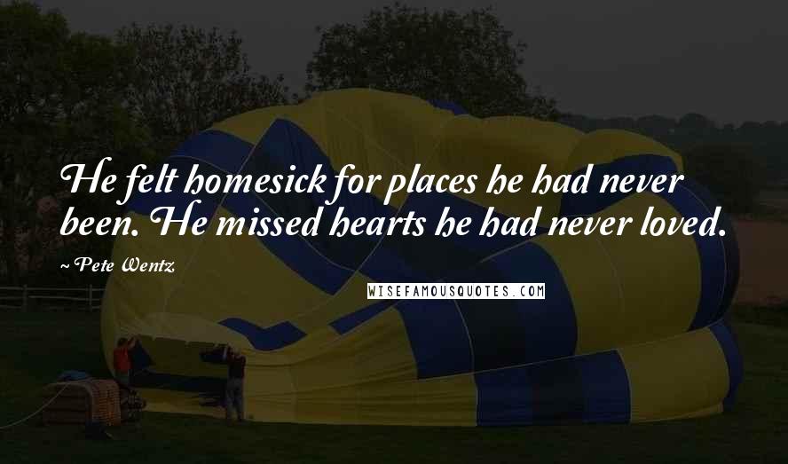 Pete Wentz Quotes: He felt homesick for places he had never been. He missed hearts he had never loved.