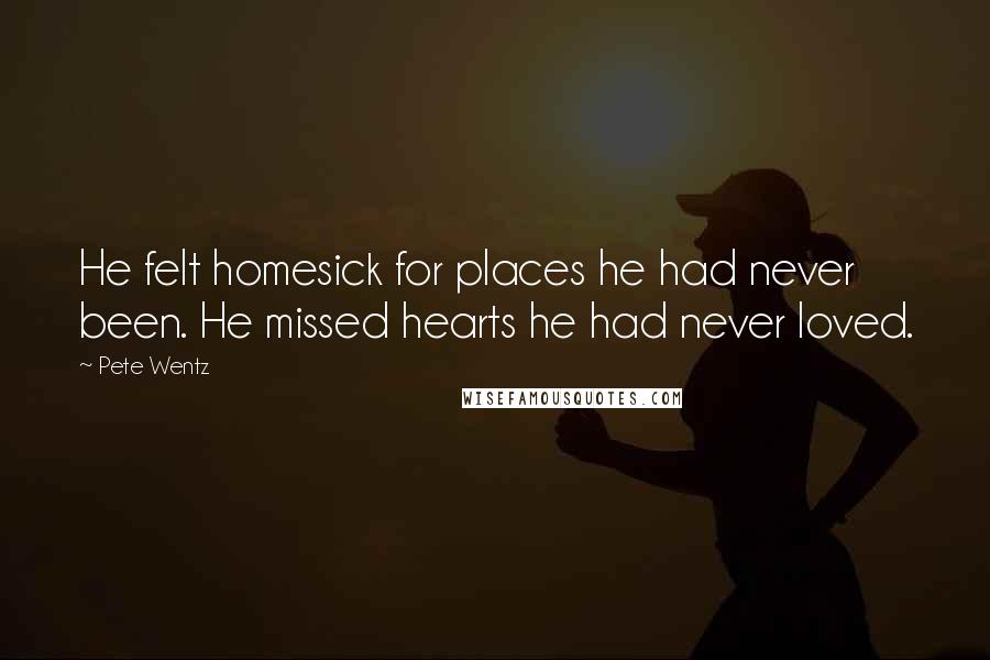 Pete Wentz Quotes: He felt homesick for places he had never been. He missed hearts he had never loved.