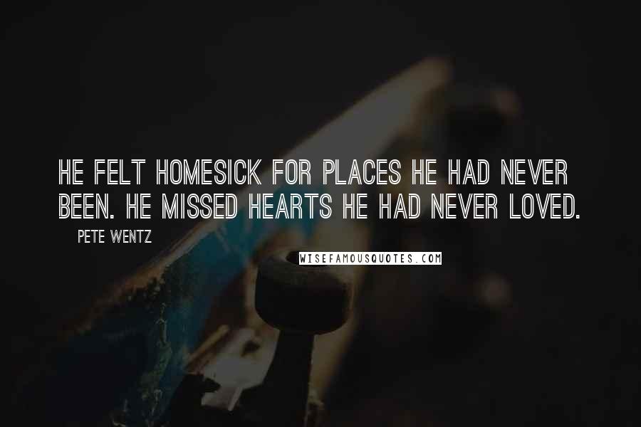 Pete Wentz Quotes: He felt homesick for places he had never been. He missed hearts he had never loved.