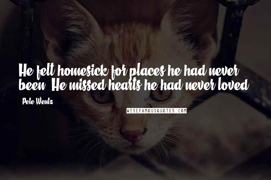 Pete Wentz Quotes: He felt homesick for places he had never been. He missed hearts he had never loved.