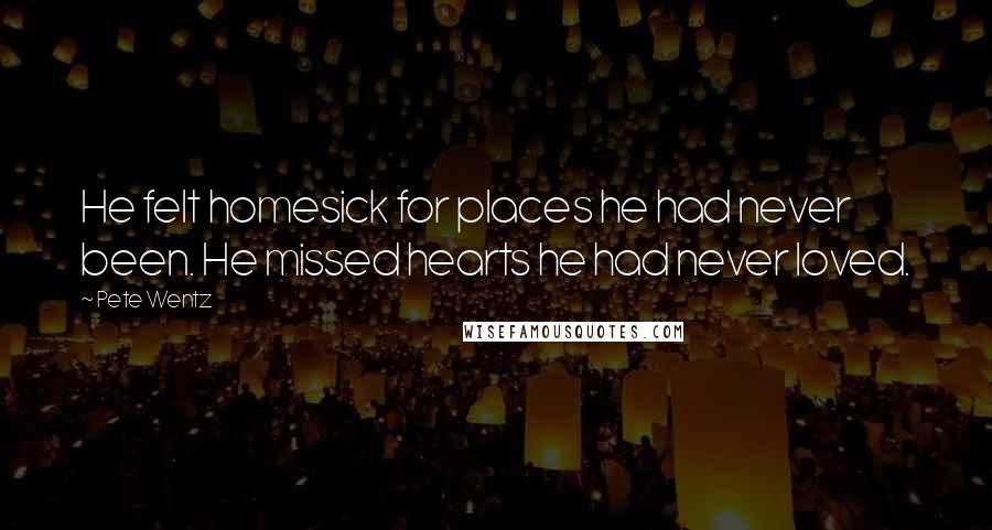 Pete Wentz Quotes: He felt homesick for places he had never been. He missed hearts he had never loved.
