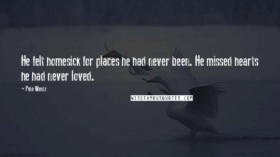 Pete Wentz Quotes: He felt homesick for places he had never been. He missed hearts he had never loved.