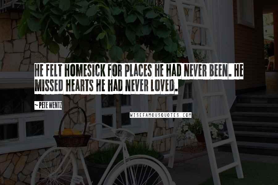 Pete Wentz Quotes: He felt homesick for places he had never been. He missed hearts he had never loved.