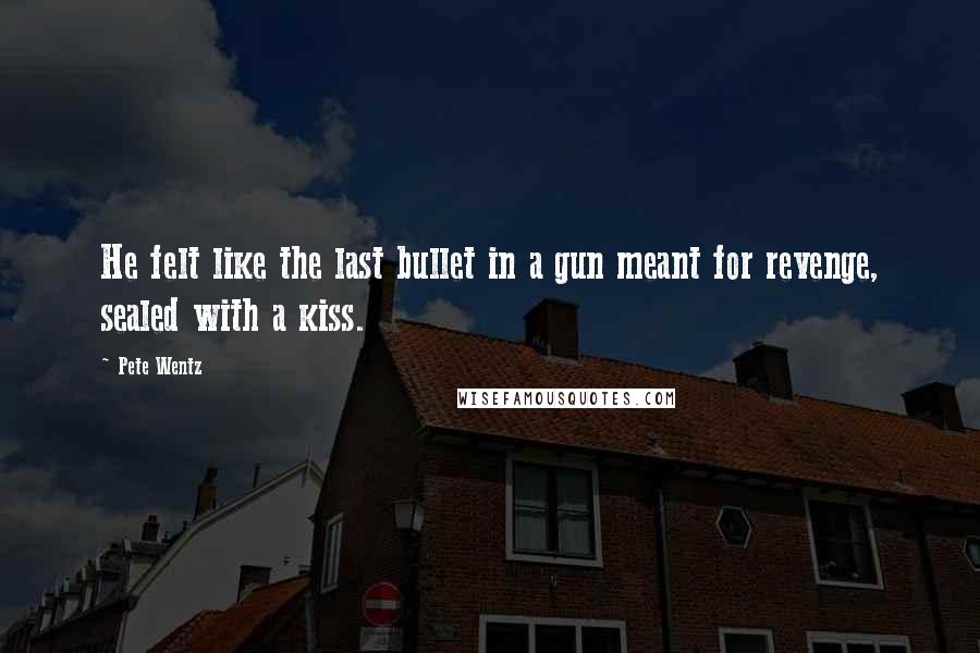 Pete Wentz Quotes: He felt like the last bullet in a gun meant for revenge, sealed with a kiss.