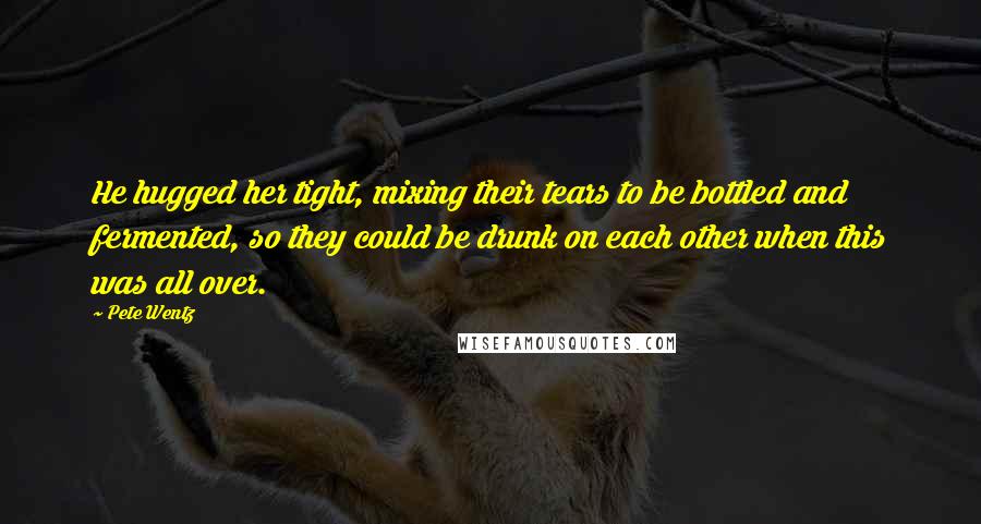 Pete Wentz Quotes: He hugged her tight, mixing their tears to be bottled and fermented, so they could be drunk on each other when this was all over.