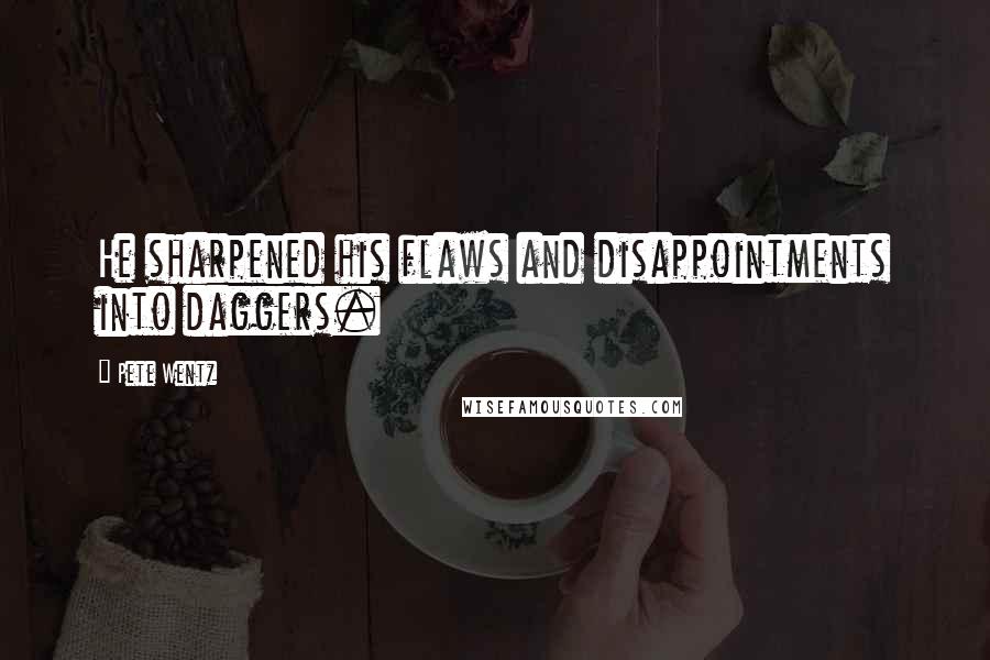 Pete Wentz Quotes: He sharpened his flaws and disappointments into daggers.