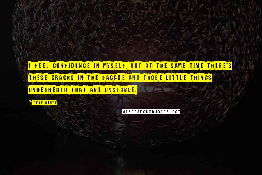 Pete Wentz Quotes: I feel confidence in myself, but at the same time there's these cracks in the facade and those little things underneath that are unstable.