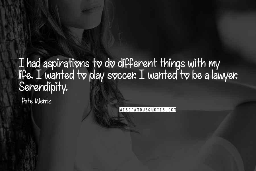 Pete Wentz Quotes: I had aspirations to do different things with my life. I wanted to play soccer. I wanted to be a lawyer. Serendipity.