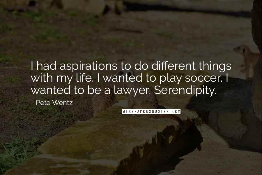 Pete Wentz Quotes: I had aspirations to do different things with my life. I wanted to play soccer. I wanted to be a lawyer. Serendipity.