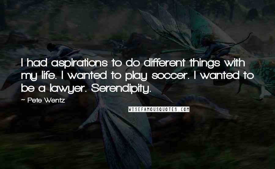 Pete Wentz Quotes: I had aspirations to do different things with my life. I wanted to play soccer. I wanted to be a lawyer. Serendipity.