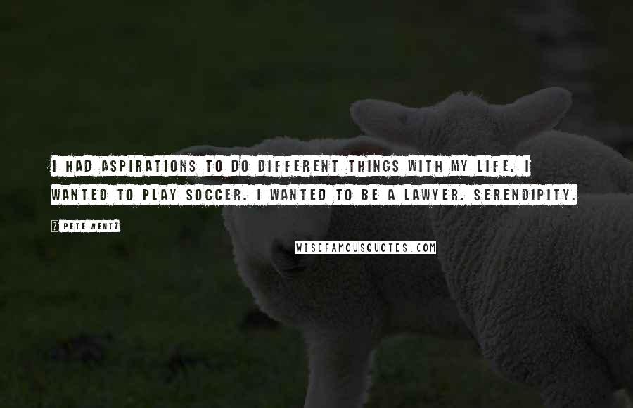 Pete Wentz Quotes: I had aspirations to do different things with my life. I wanted to play soccer. I wanted to be a lawyer. Serendipity.