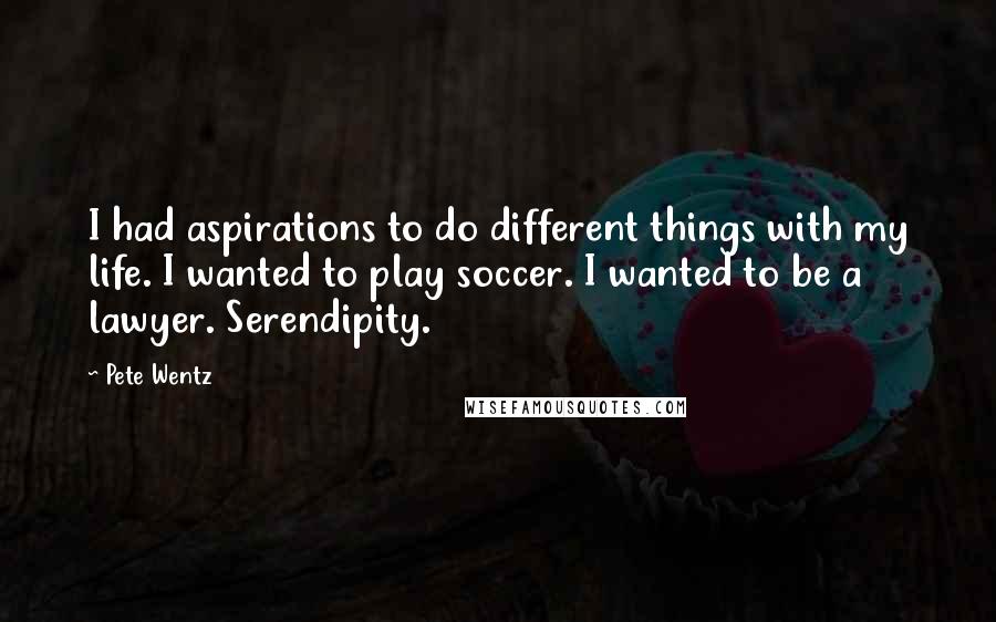 Pete Wentz Quotes: I had aspirations to do different things with my life. I wanted to play soccer. I wanted to be a lawyer. Serendipity.