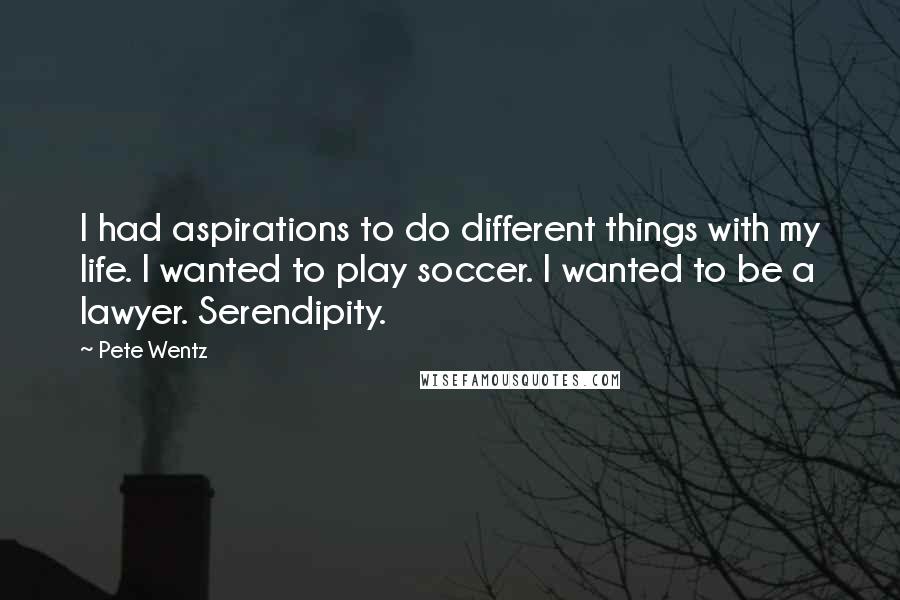 Pete Wentz Quotes: I had aspirations to do different things with my life. I wanted to play soccer. I wanted to be a lawyer. Serendipity.