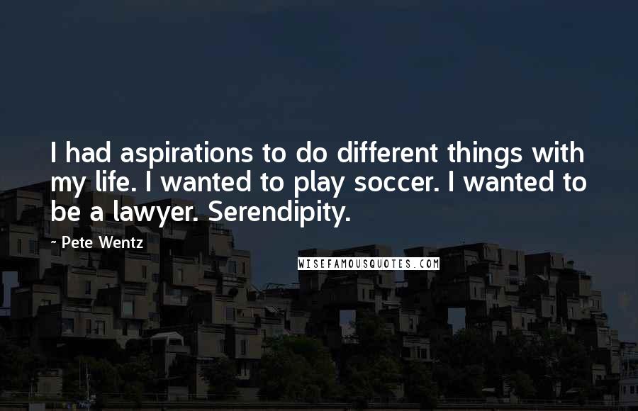 Pete Wentz Quotes: I had aspirations to do different things with my life. I wanted to play soccer. I wanted to be a lawyer. Serendipity.