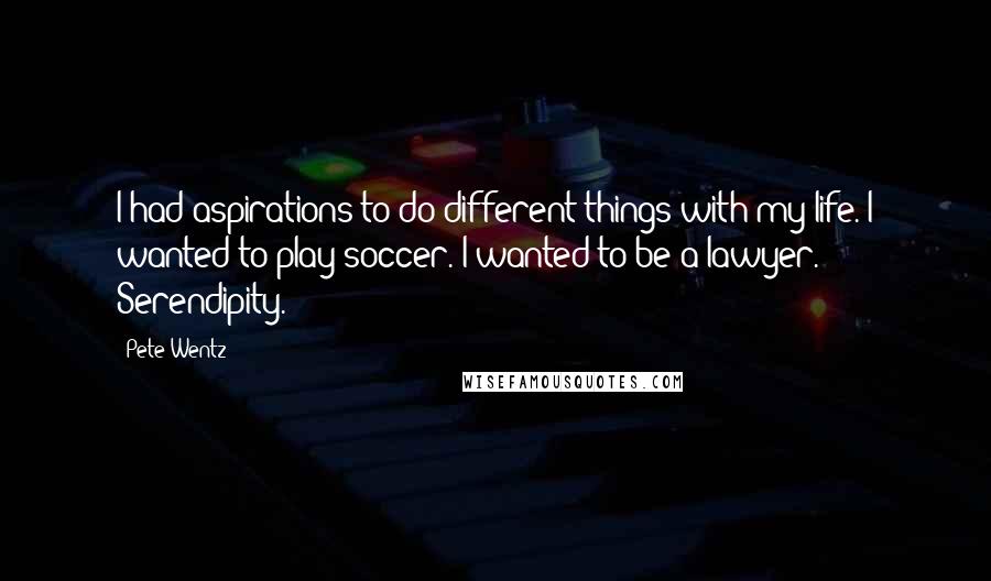 Pete Wentz Quotes: I had aspirations to do different things with my life. I wanted to play soccer. I wanted to be a lawyer. Serendipity.