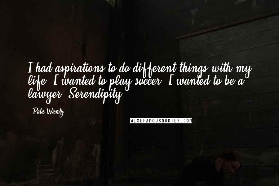 Pete Wentz Quotes: I had aspirations to do different things with my life. I wanted to play soccer. I wanted to be a lawyer. Serendipity.