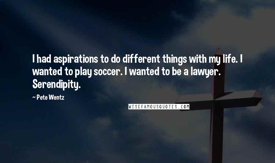 Pete Wentz Quotes: I had aspirations to do different things with my life. I wanted to play soccer. I wanted to be a lawyer. Serendipity.