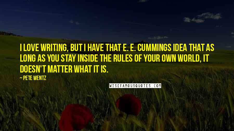 Pete Wentz Quotes: I love writing, but I have that E. E. Cummings idea that as long as you stay inside the rules of your own world, it doesn't matter what it is.