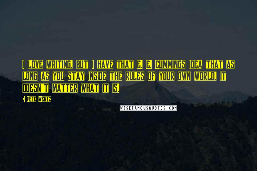 Pete Wentz Quotes: I love writing, but I have that E. E. Cummings idea that as long as you stay inside the rules of your own world, it doesn't matter what it is.