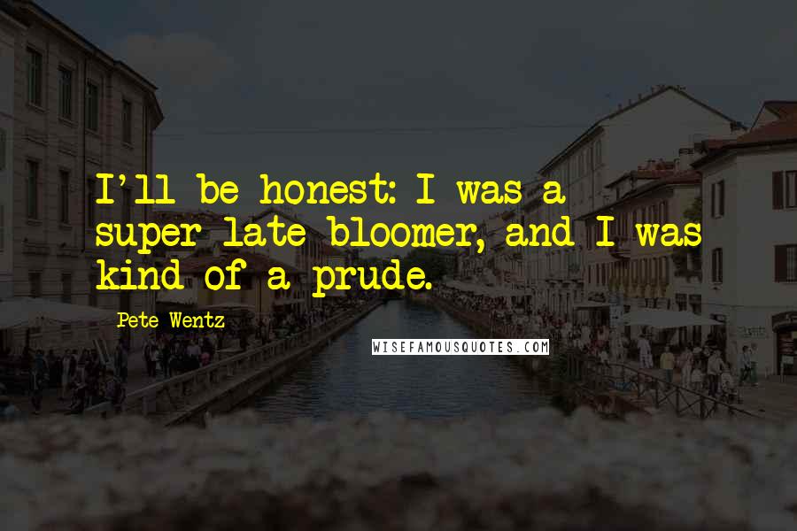 Pete Wentz Quotes: I'll be honest: I was a super-late bloomer, and I was kind of a prude.