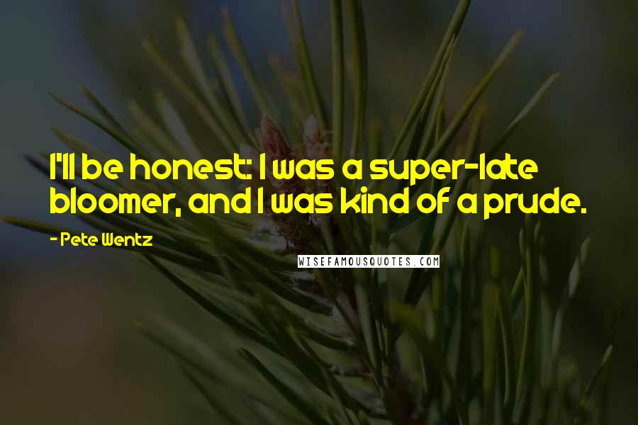 Pete Wentz Quotes: I'll be honest: I was a super-late bloomer, and I was kind of a prude.