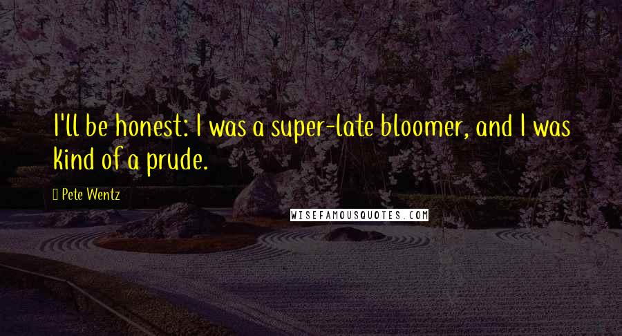 Pete Wentz Quotes: I'll be honest: I was a super-late bloomer, and I was kind of a prude.