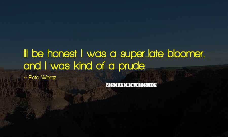 Pete Wentz Quotes: I'll be honest: I was a super-late bloomer, and I was kind of a prude.