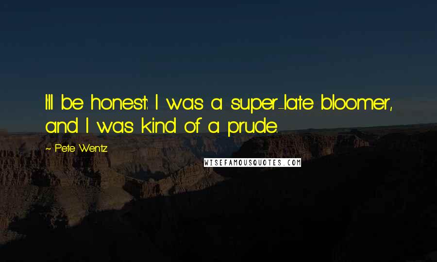 Pete Wentz Quotes: I'll be honest: I was a super-late bloomer, and I was kind of a prude.