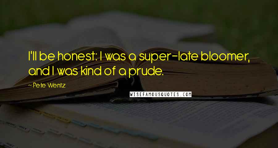 Pete Wentz Quotes: I'll be honest: I was a super-late bloomer, and I was kind of a prude.