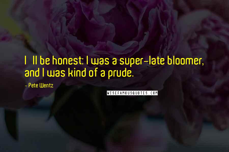 Pete Wentz Quotes: I'll be honest: I was a super-late bloomer, and I was kind of a prude.