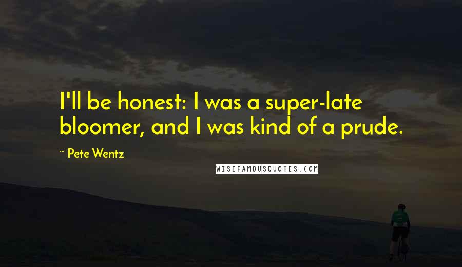 Pete Wentz Quotes: I'll be honest: I was a super-late bloomer, and I was kind of a prude.