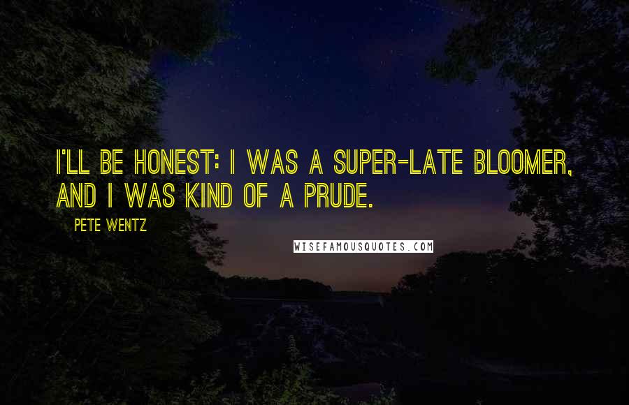 Pete Wentz Quotes: I'll be honest: I was a super-late bloomer, and I was kind of a prude.