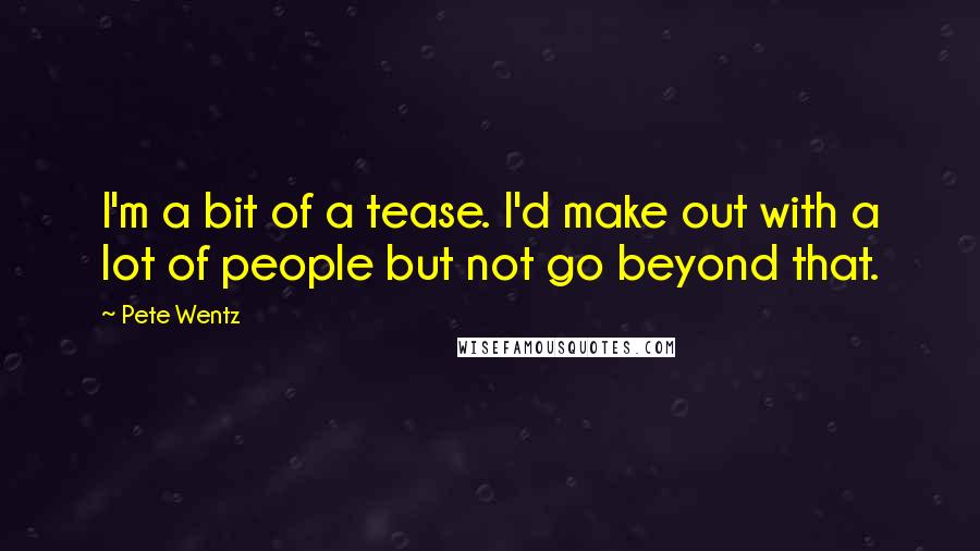 Pete Wentz Quotes: I'm a bit of a tease. I'd make out with a lot of people but not go beyond that.