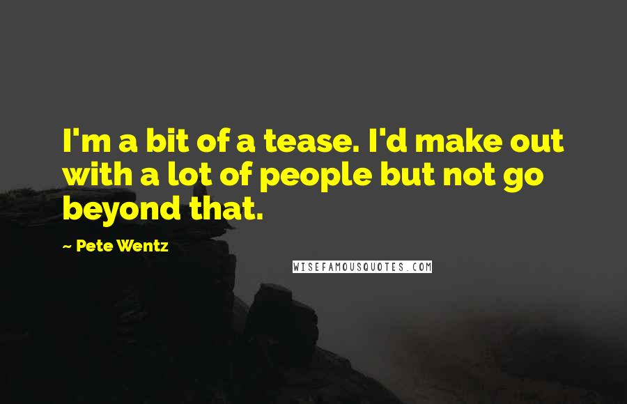 Pete Wentz Quotes: I'm a bit of a tease. I'd make out with a lot of people but not go beyond that.