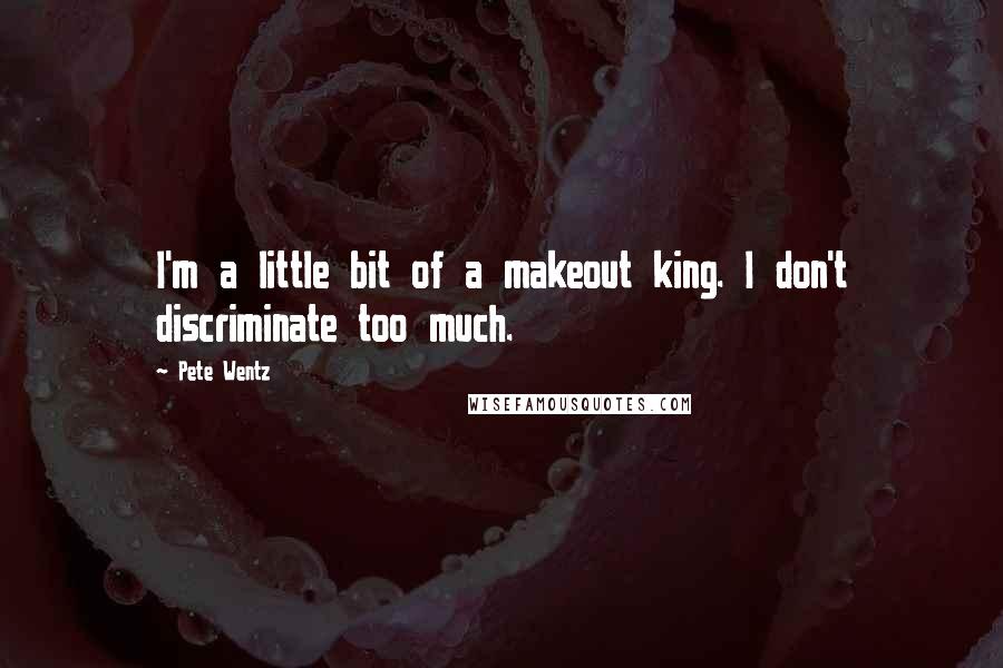 Pete Wentz Quotes: I'm a little bit of a makeout king. I don't discriminate too much.