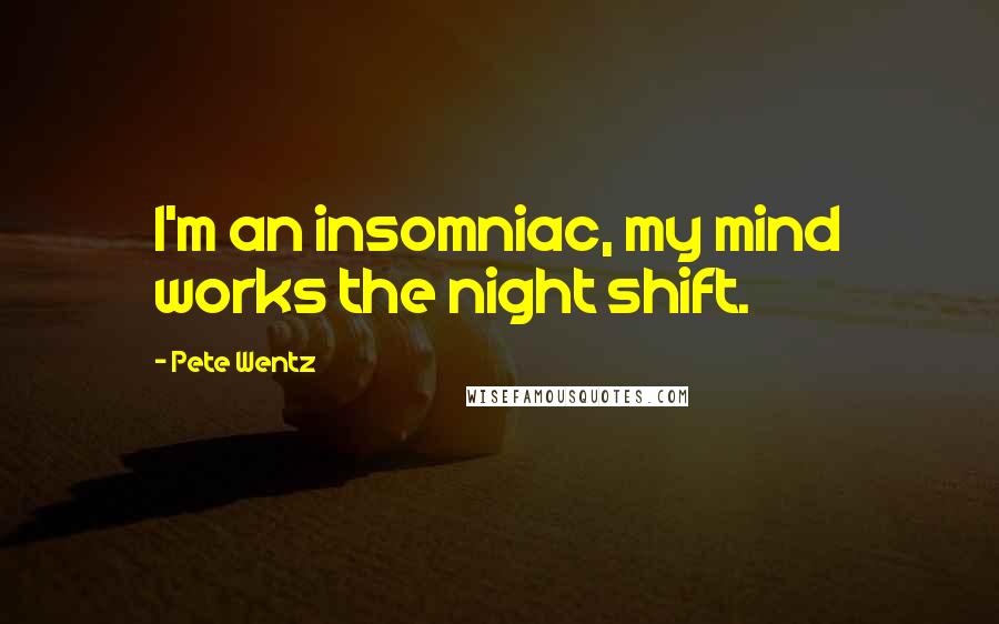 Pete Wentz Quotes: I'm an insomniac, my mind works the night shift.