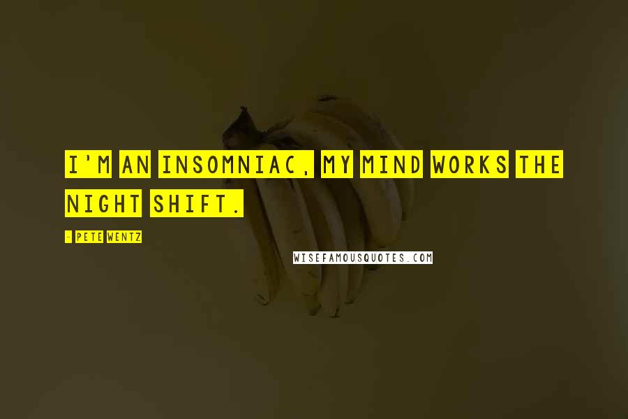 Pete Wentz Quotes: I'm an insomniac, my mind works the night shift.