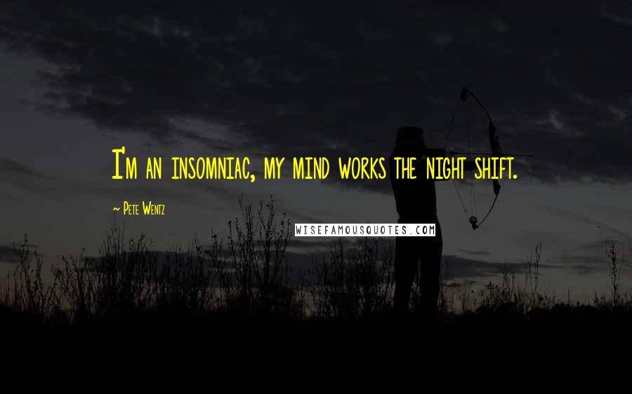 Pete Wentz Quotes: I'm an insomniac, my mind works the night shift.