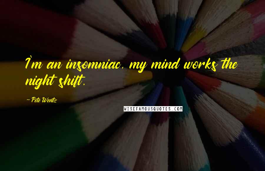 Pete Wentz Quotes: I'm an insomniac, my mind works the night shift.