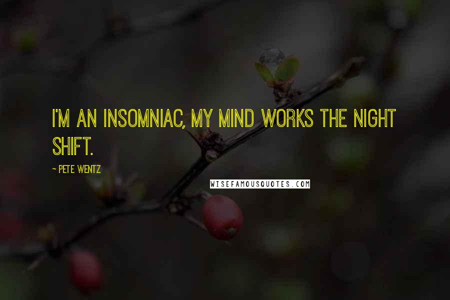 Pete Wentz Quotes: I'm an insomniac, my mind works the night shift.