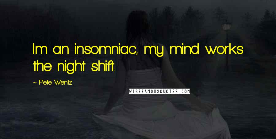 Pete Wentz Quotes: I'm an insomniac, my mind works the night shift.