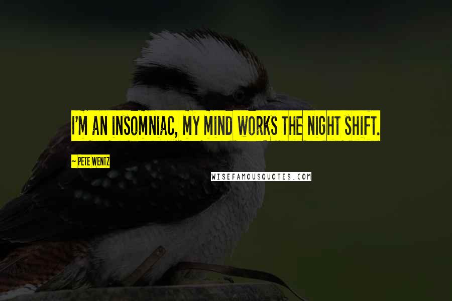 Pete Wentz Quotes: I'm an insomniac, my mind works the night shift.